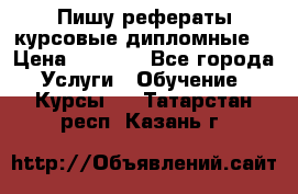 Пишу рефераты курсовые дипломные  › Цена ­ 2 000 - Все города Услуги » Обучение. Курсы   . Татарстан респ.,Казань г.